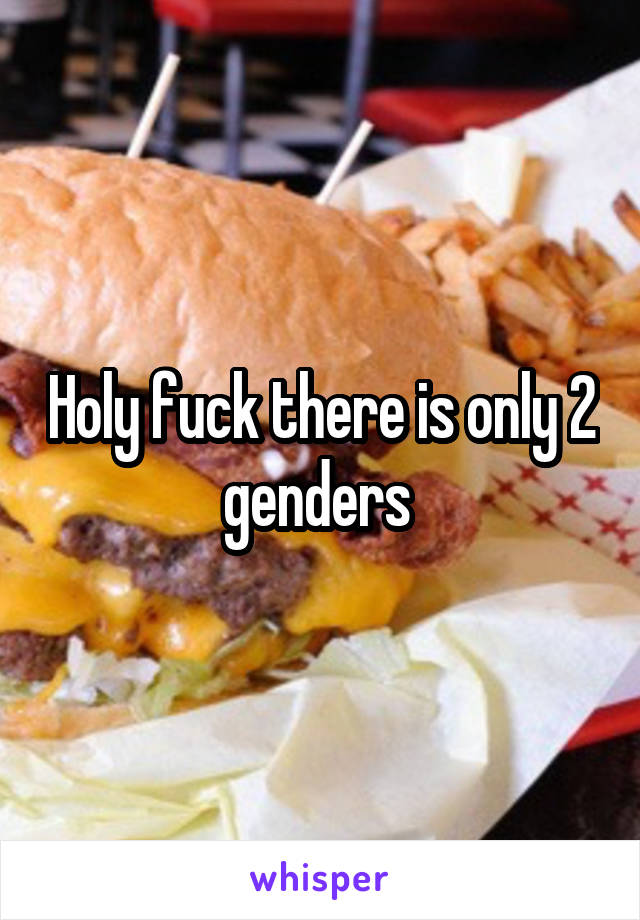 Holy fuck there is only 2 genders 