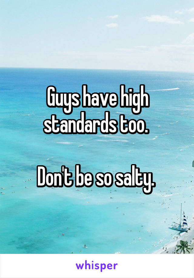 Guys have high standards too. 

Don't be so salty. 