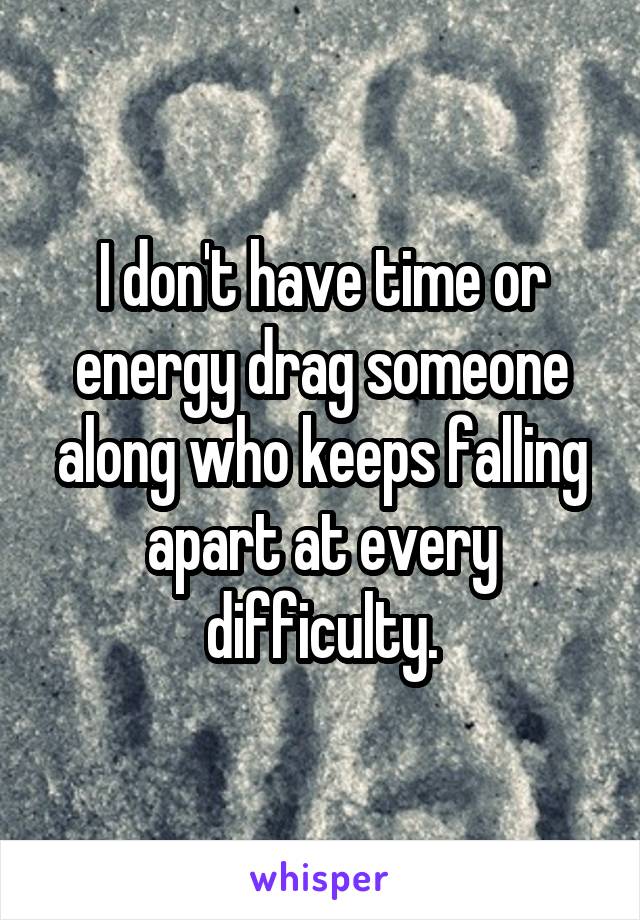 I don't have time or energy drag someone along who keeps falling apart at every difficulty.