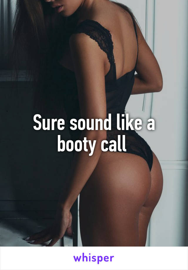 Sure sound like a booty call 