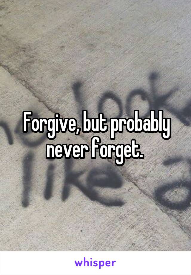 Forgive, but probably never forget. 