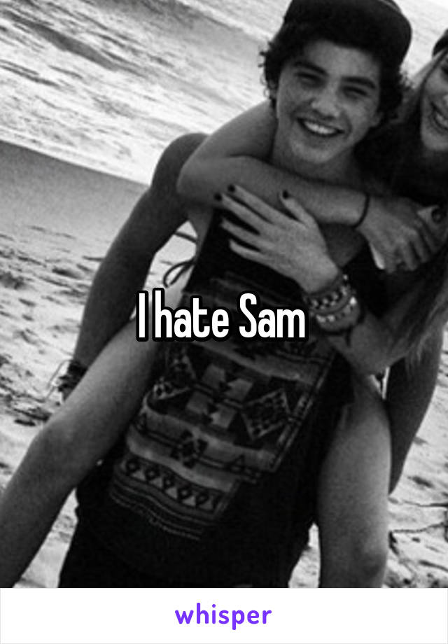 I hate Sam 