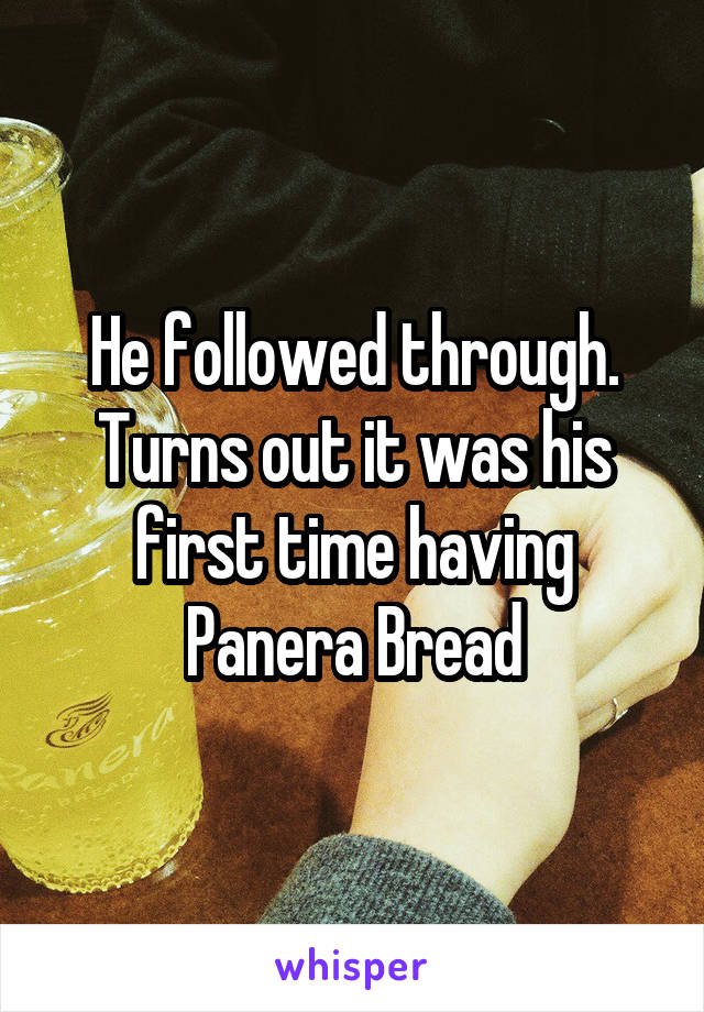 He followed through. Turns out it was his first time having Panera Bread