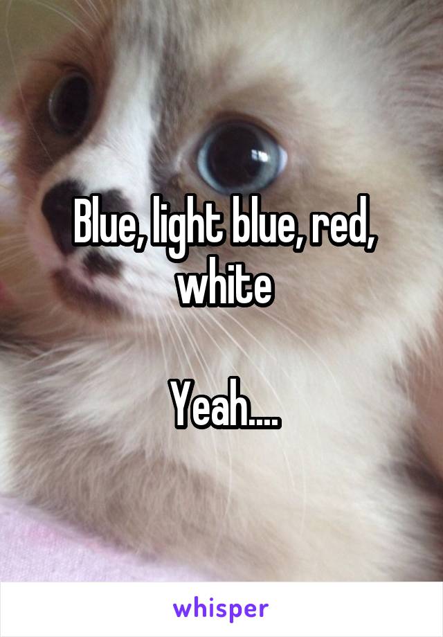 Blue, light blue, red, white

Yeah....