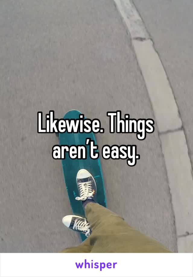 Likewise. Things aren’t easy. 