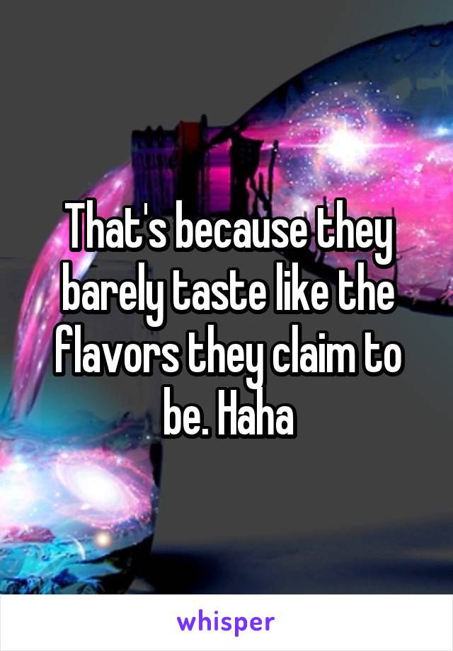 That's because they barely taste like the flavors they claim to be. Haha