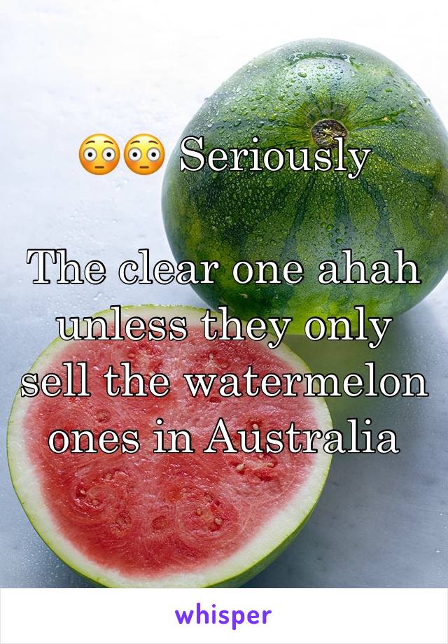 😳😳 Seriously 

The clear one ahah unless they only sell the watermelon ones in Australia 