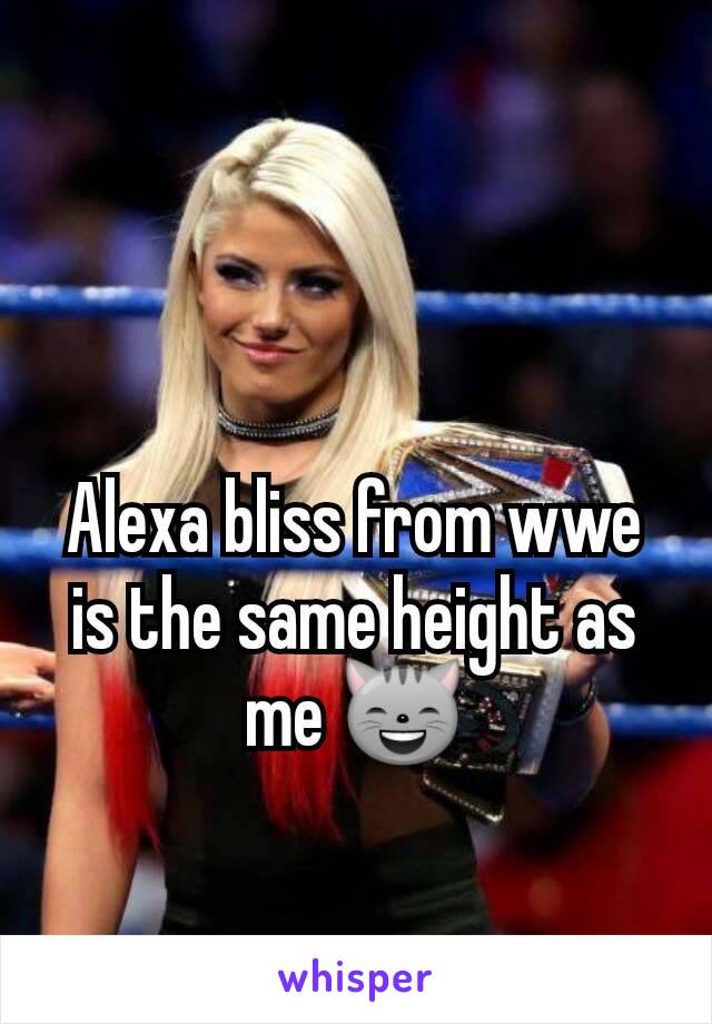 Alexa bliss from wwe is the same height as me 😸