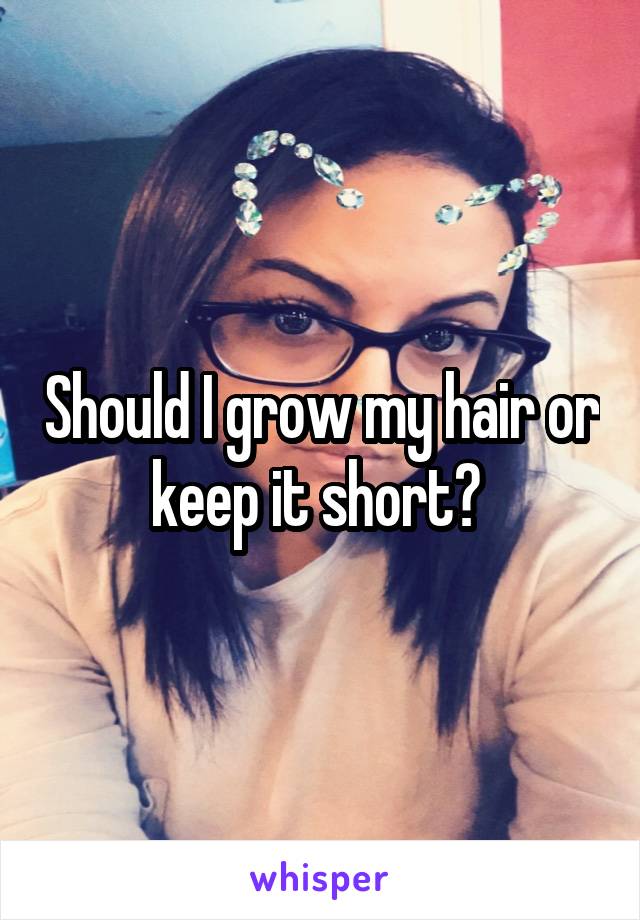 Should I grow my hair or keep it short? 