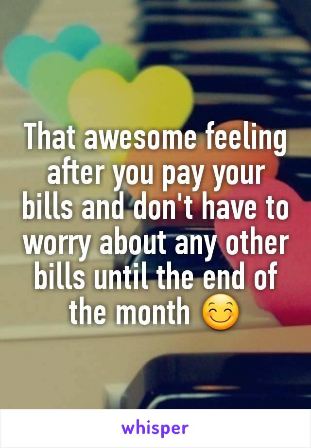 That awesome feeling after you pay your bills and don't have to worry about any other bills until the end of the month 😊