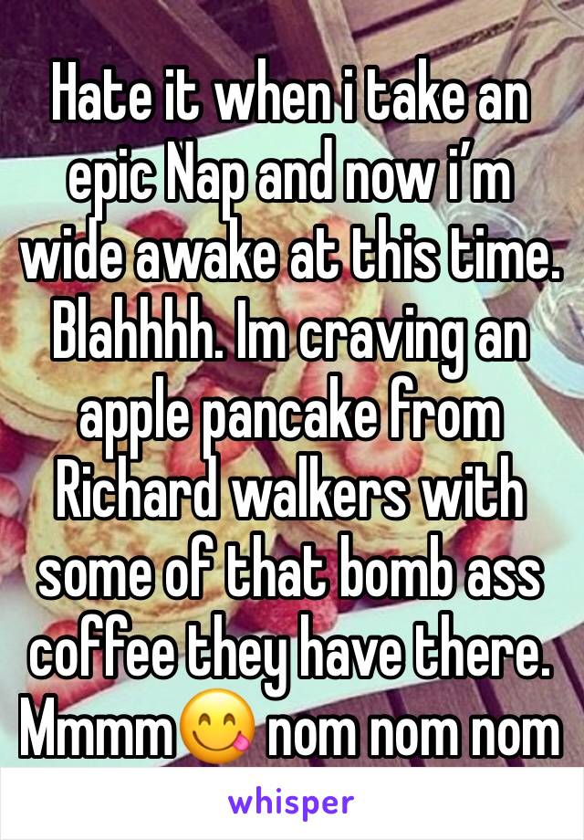 Hate it when i take an epic Nap and now i’m wide awake at this time. Blahhhh. Im craving an apple pancake from Richard walkers with some of that bomb ass coffee they have there. Mmmm😋 nom nom nom