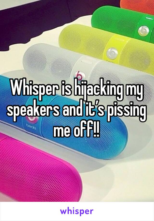 Whisper is hijacking my speakers and it’s pissing me off!!