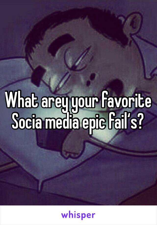 What arey your favorite Socia media epic fail‘s? 