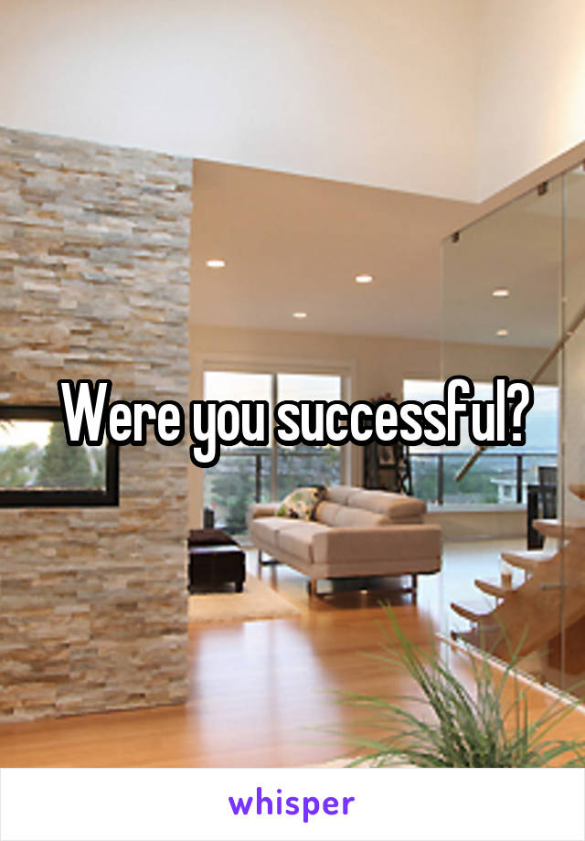 Were you successful?