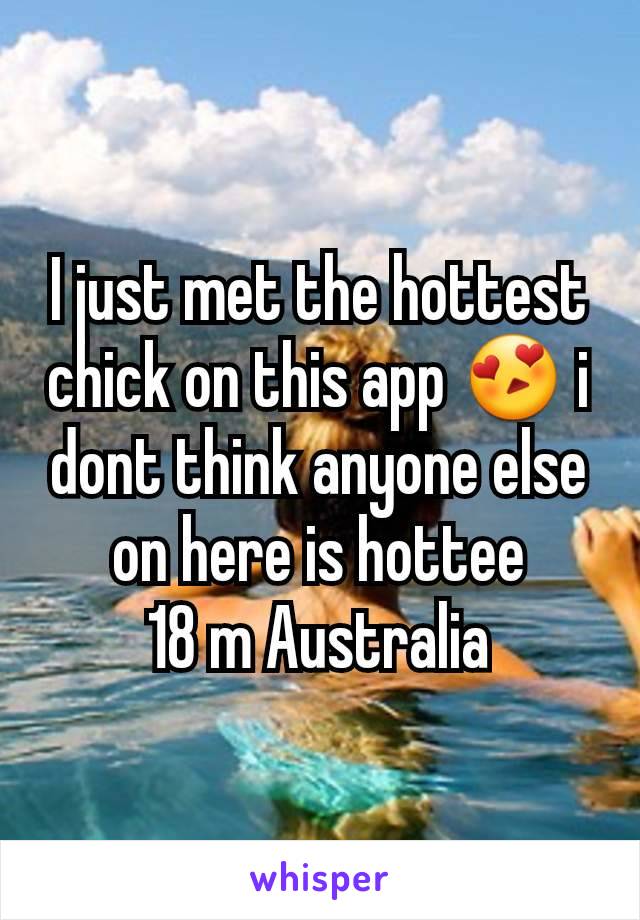 I just met the hottest chick on this app 😍 i dont think anyone else on here is hottee
18 m Australia