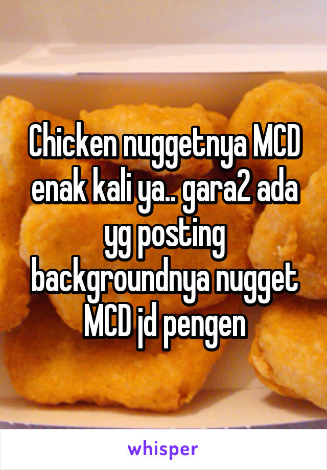 Chicken nuggetnya MCD enak kali ya.. gara2 ada yg posting backgroundnya nugget MCD jd pengen