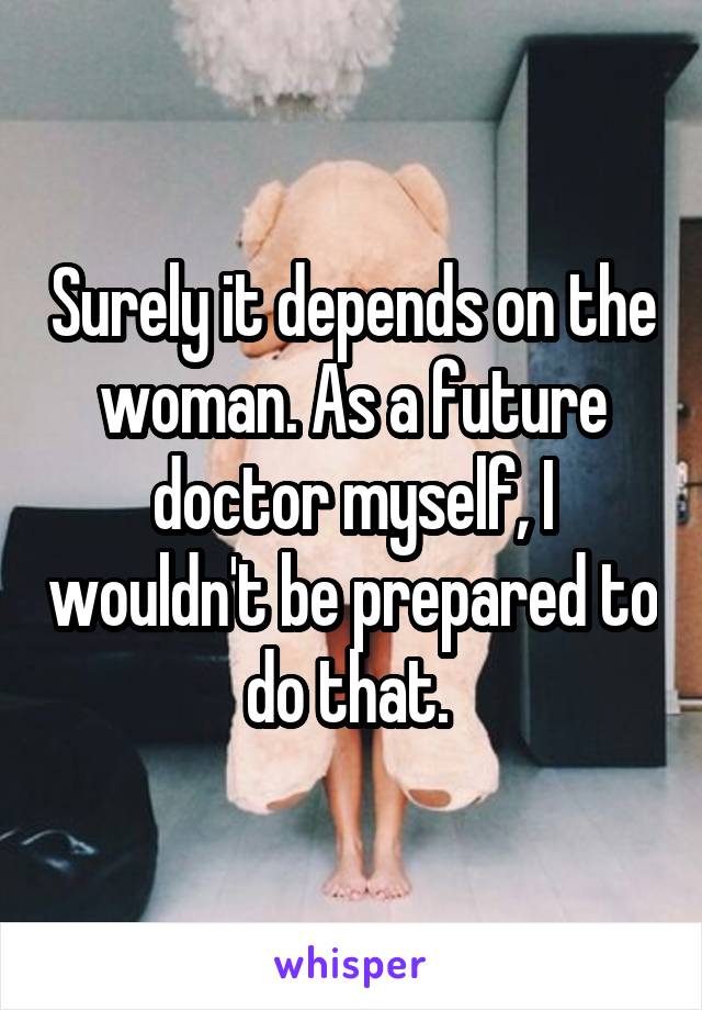 Surely it depends on the woman. As a future doctor myself, I wouldn't be prepared to do that. 