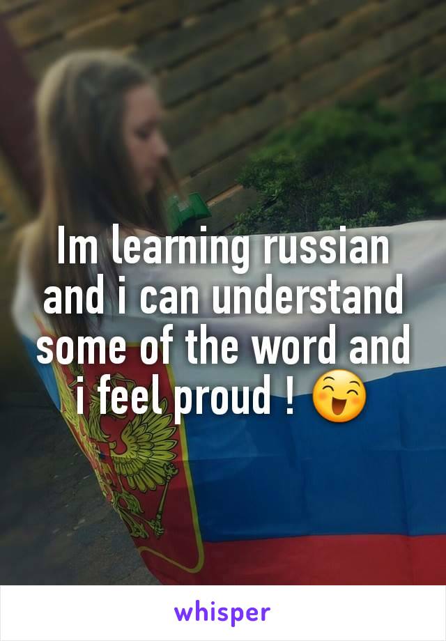 Im learning russian and i can understand some of the word and i feel proud ! 😄