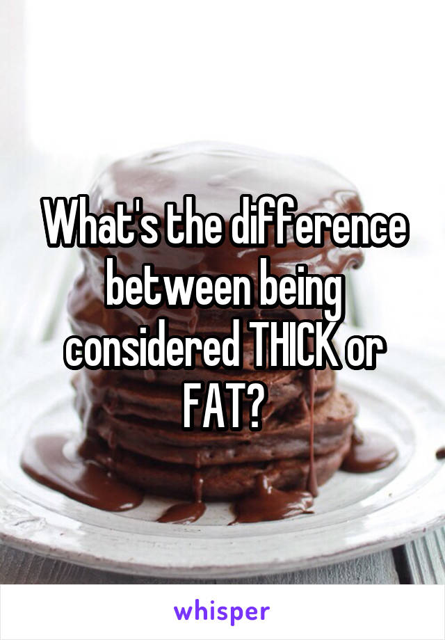 What's the difference between being considered THICK or FAT?