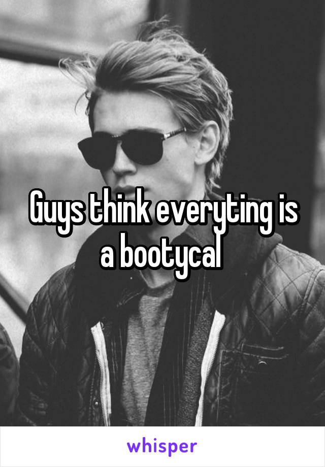 Guys think everyting is a bootycal 