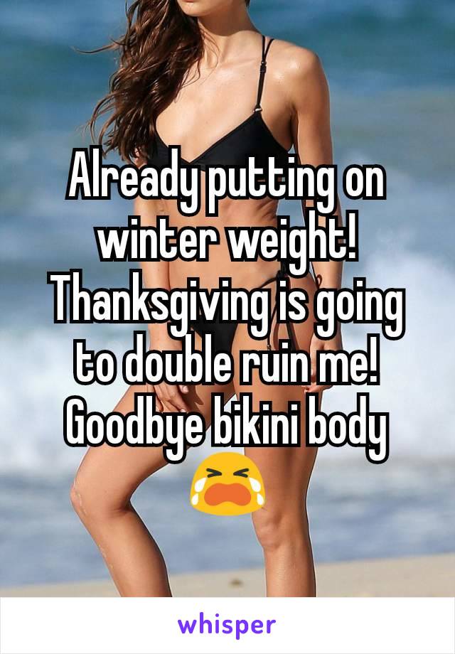Already putting on winter weight! Thanksgiving is going to double ruin me!
Goodbye bikini body 😭
