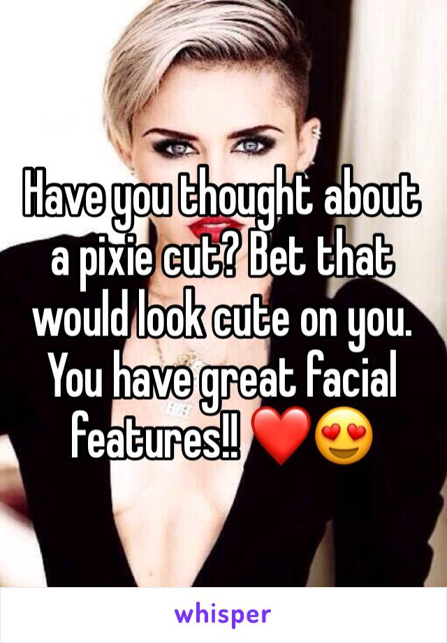 Have you thought about a pixie cut? Bet that would look cute on you. You have great facial features!! ❤️😍