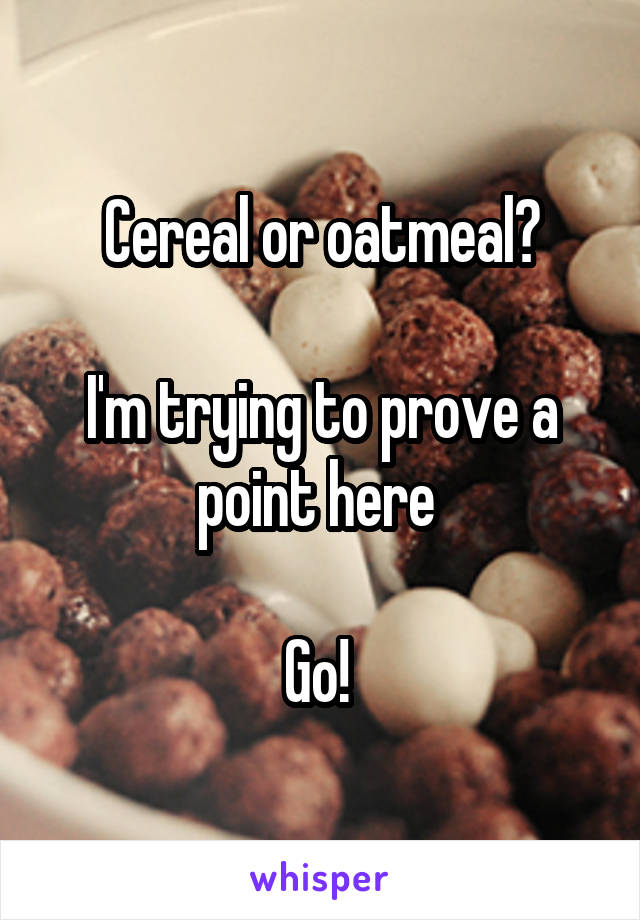 Cereal or oatmeal?

I'm trying to prove a point here 

Go! 