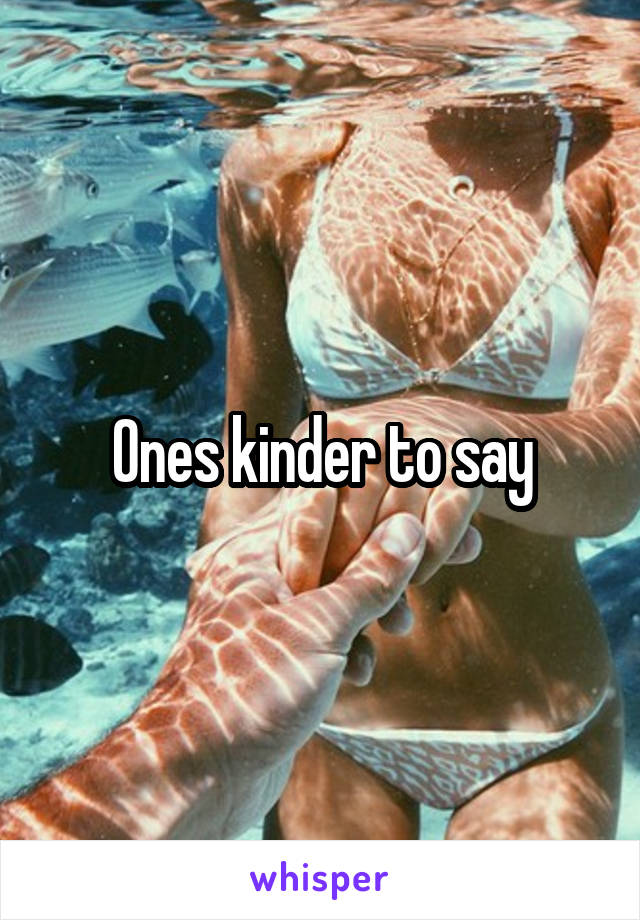 Ones kinder to say