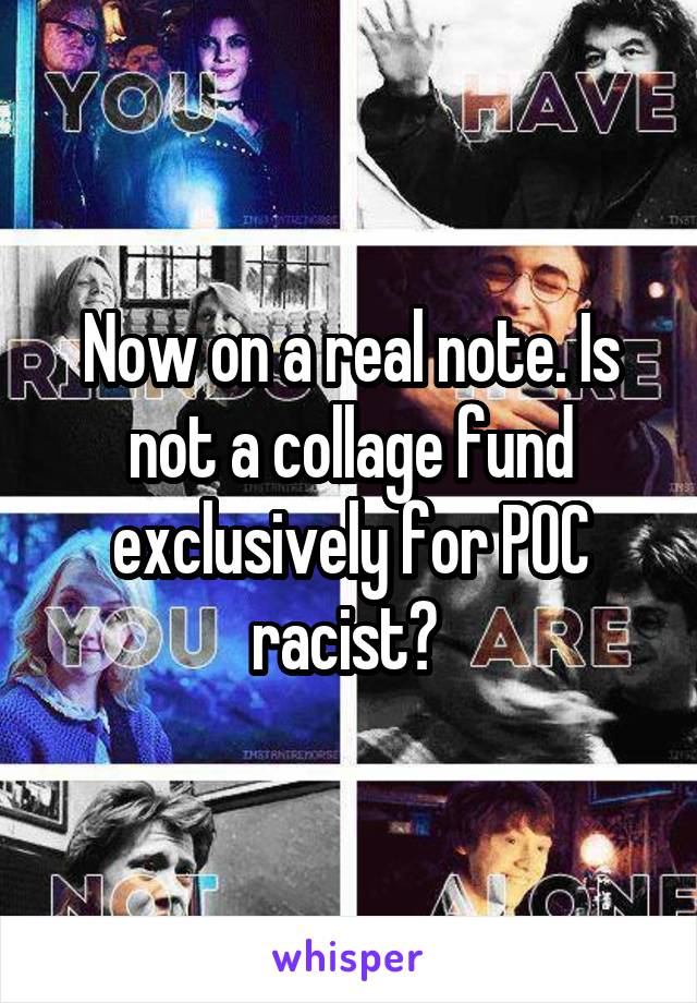 Now on a real note. Is not a collage fund exclusively for POC racist? 