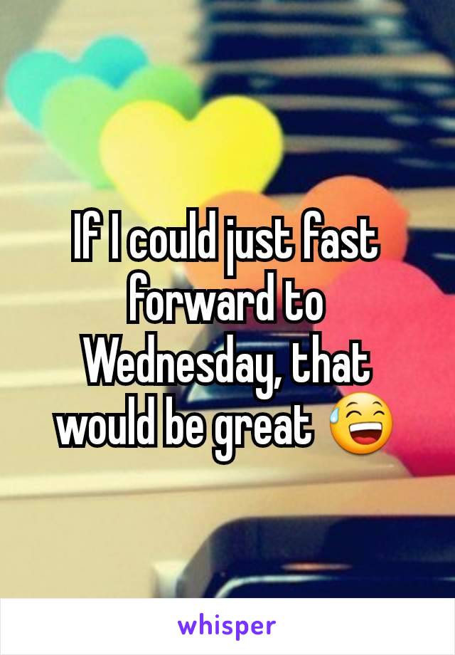 If I could just fast forward to Wednesday, that would be great 😅
