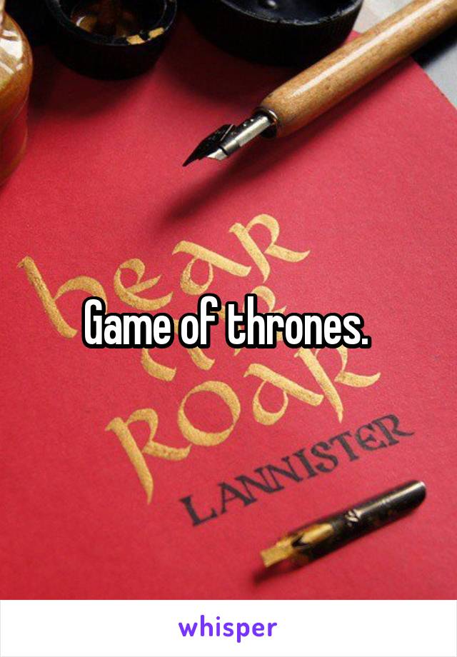 Game of thrones. 