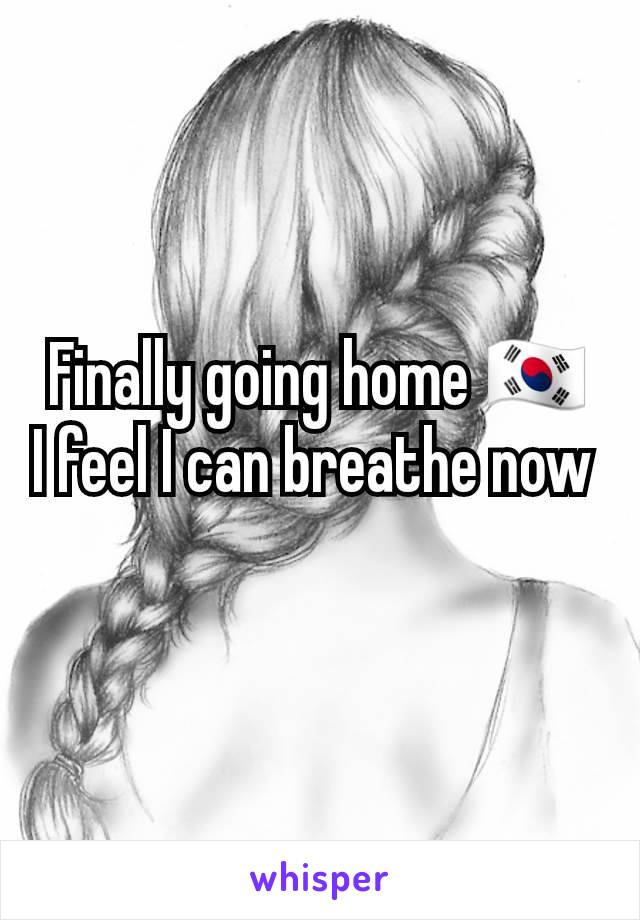 Finally going home 🇰🇷
I feel I can breathe now 
