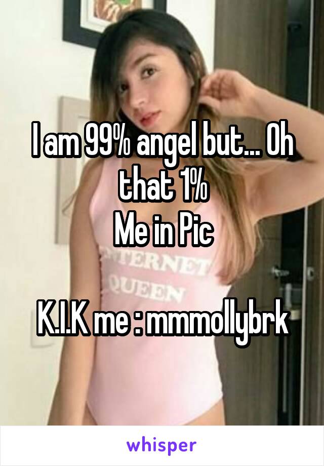 I am 99% angel but... Oh that 1%
Me in Pic

K.I.K me : mmmollybrk