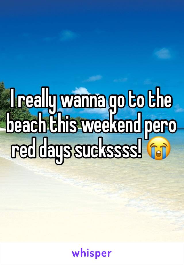 I really wanna go to the beach this weekend pero red days suckssss! 😭