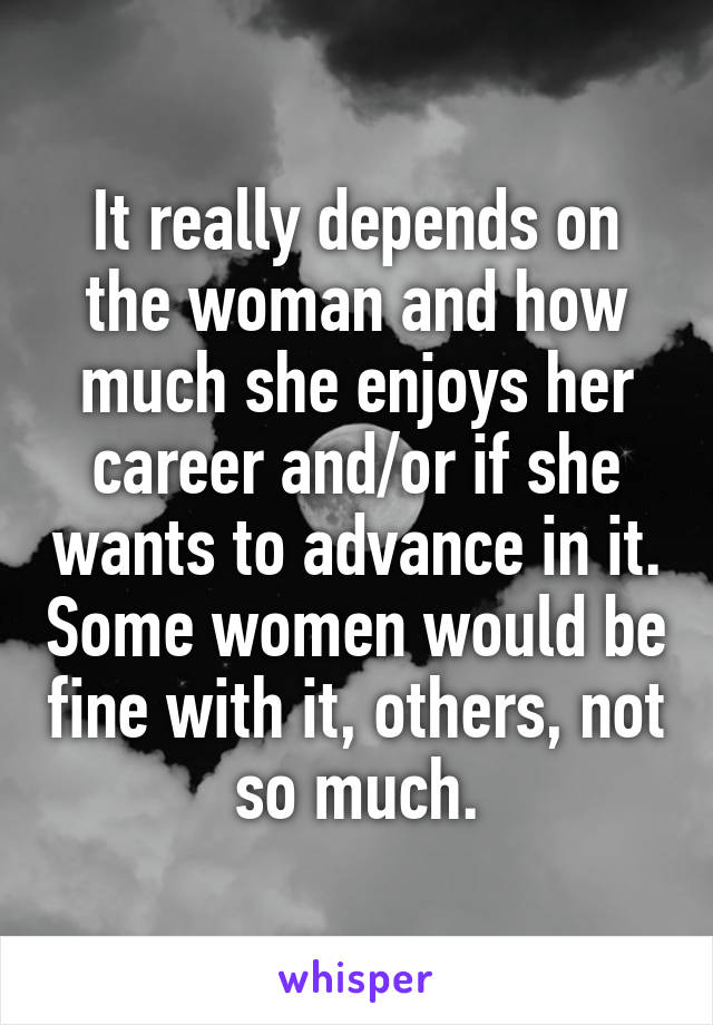 It really depends on the woman and how much she enjoys her career and/or if she wants to advance in it. Some women would be fine with it, others, not so much.