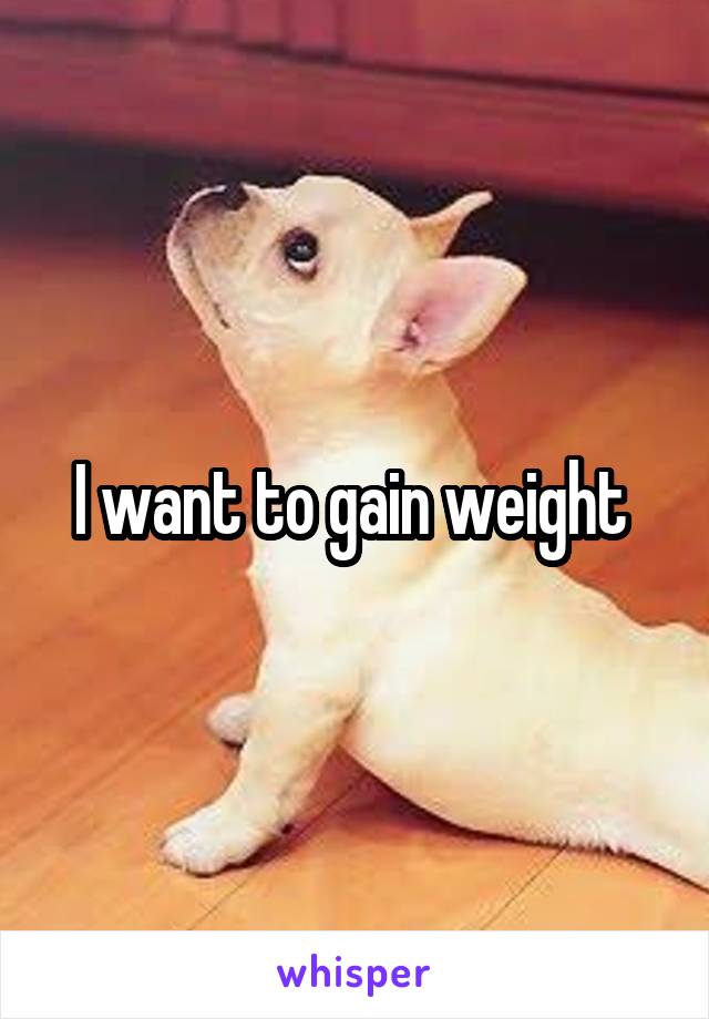 I want to gain weight 