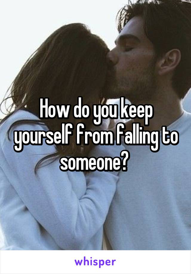 How do you keep yourself from falling to someone? 
