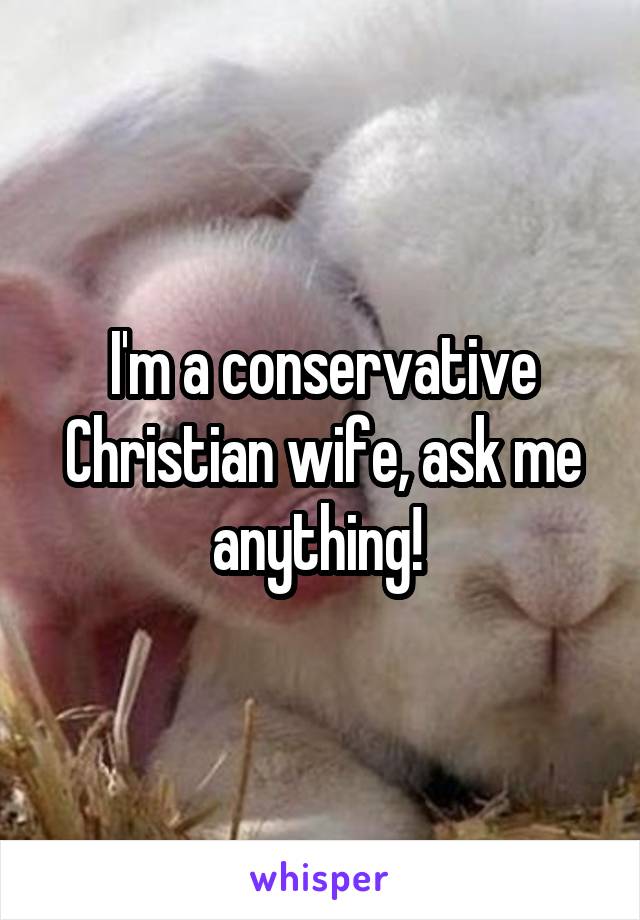 I'm a conservative Christian wife, ask me anything! 