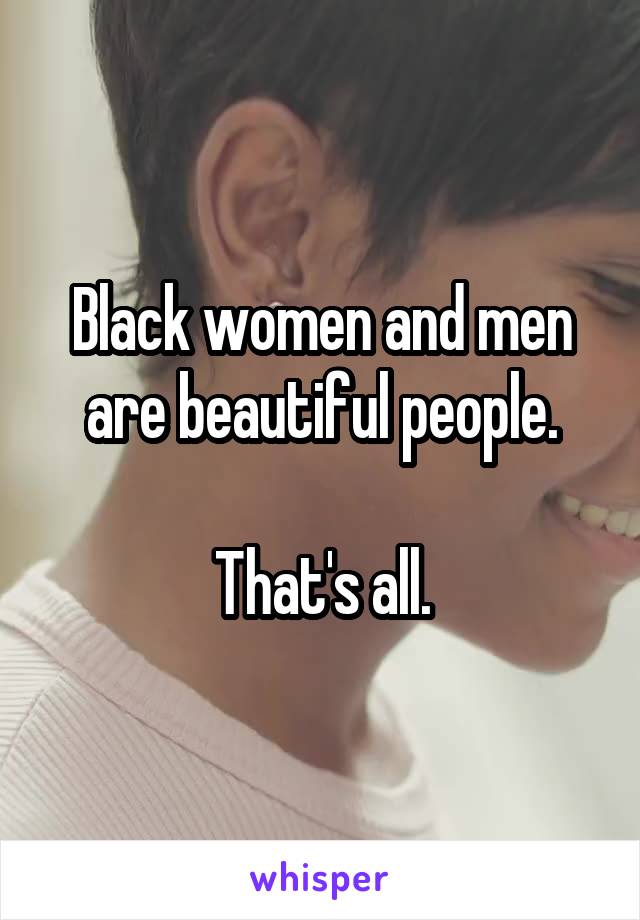 Black women and men are beautiful people.

That's all.