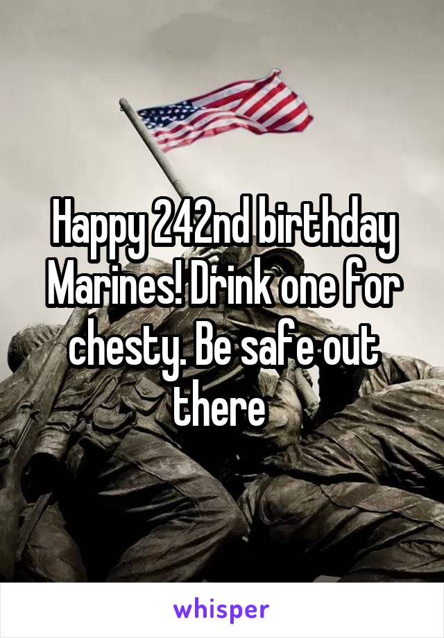 Happy 242nd birthday Marines! Drink one for chesty. Be safe out there 