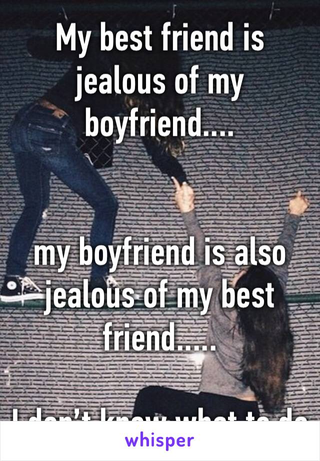 My best friend is jealous of my boyfriend....


my boyfriend is also jealous of my best friend.....

I don’t know what to do