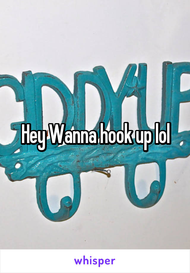 Hey Wanna hook up lol