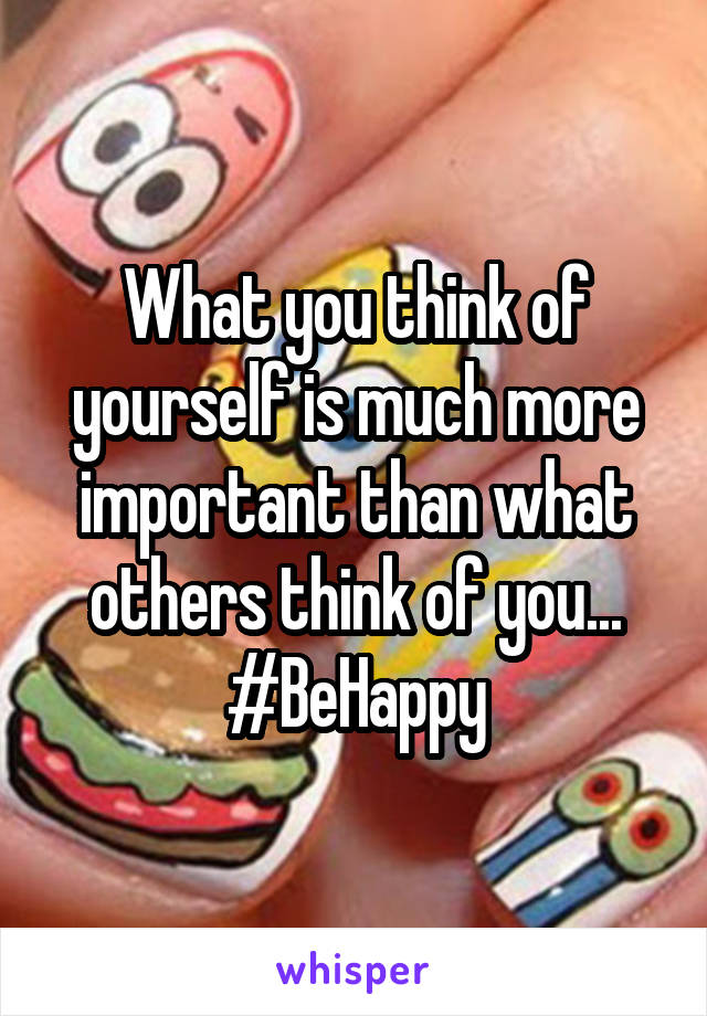 What you think of yourself is much more important than what others think of you... #BeHappy