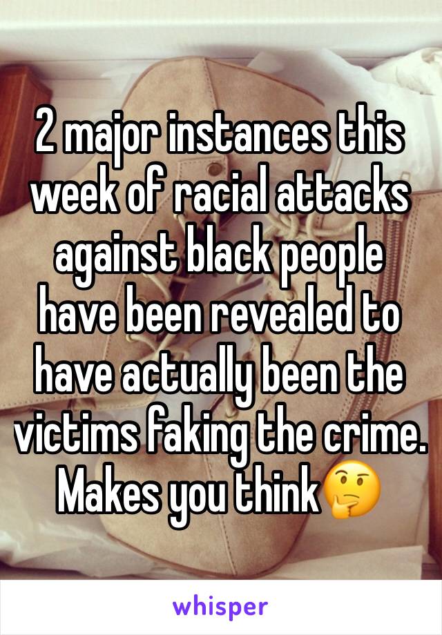 2 major instances this week of racial attacks against black people have been revealed to have actually been the victims faking the crime. Makes you think🤔