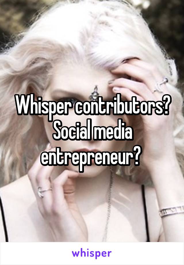 Whisper contributors? Social media entrepreneur? 