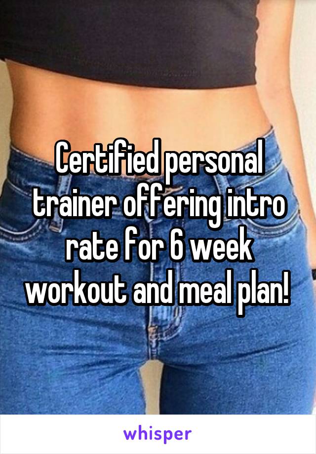 Certified personal trainer offering intro rate for 6 week workout and meal plan! 