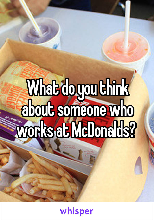 What do you think about someone who works at McDonalds? 