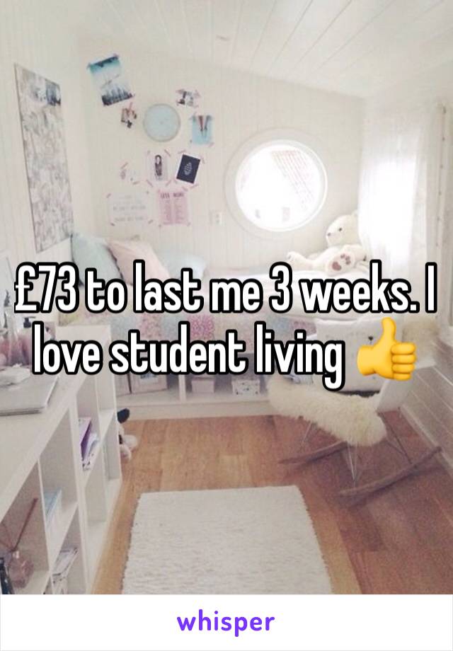 £73 to last me 3 weeks. I love student living 👍