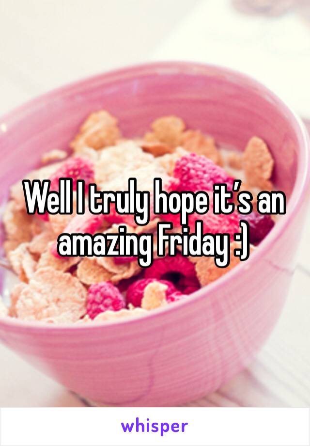 Well I truly hope it’s an amazing Friday :) 