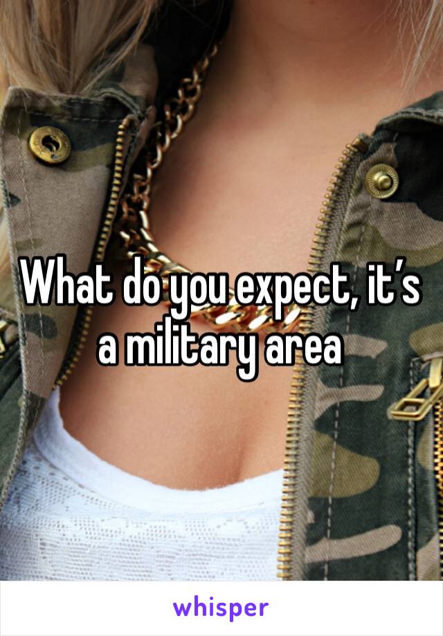 What do you expect, it’s a military area